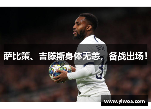 萨比策、吉滕斯身体无恙，备战出场！
